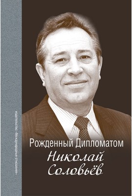 Рождённый Дипломатом. Николай Соловьёв: сборник воспоминаний 