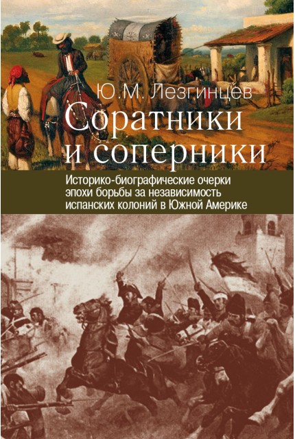 Соратники и соперники: историко-биографические очерки эпохи борьбы за независимость испанских колоний в Южной Америке