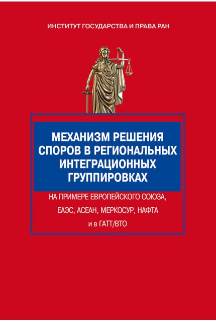 Механизм решения споров в региональных интеграционных группировках на примере Европейского Союза, ЕАЭС, АСЕАН, МЕРКОСУР, НАФТА и в ГАТТ/ВТО: монография
