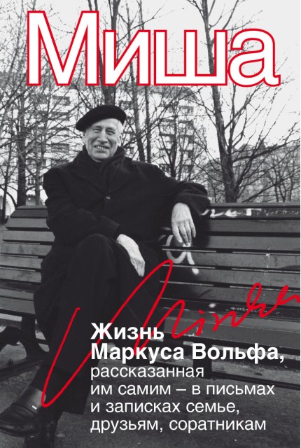 Миша. Жизнь Маркуса Вольфа, рассказанная им самим – в письмах и записках семье, друзьям, соратникам