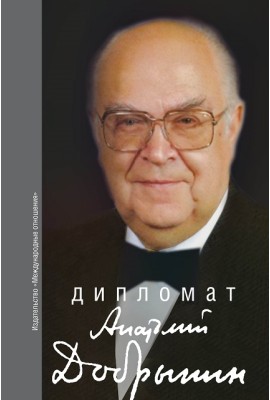 Дипломат Анатолий Добрынин: Сборник воспоминаний